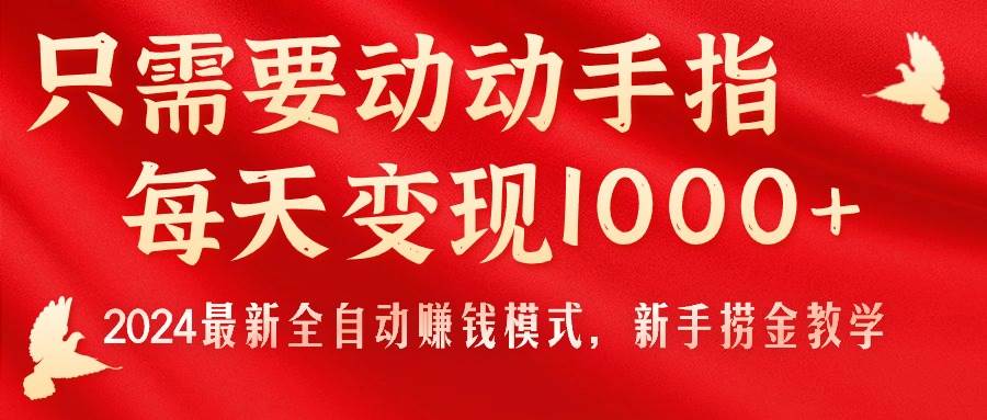 只需要动动手指，每天变现1000+，2024最新全自动赚钱模式，新手捞金教学！祝创空间-网创项目资源站-副业项目-创业项目-搞钱项目祝创空间