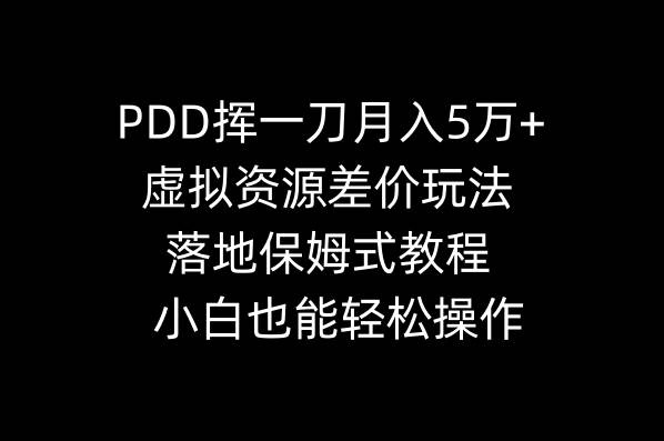 PDD挥一刀月入5万+，虚拟资源差价玩法，落地保姆式教程，小白也能轻松操作祝创空间-网创项目资源站-副业项目-创业项目-搞钱项目祝创空间