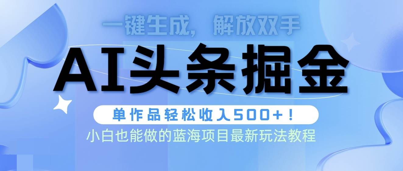 头条AI掘金术最新玩法，全AI制作无需人工修稿，一键生成单篇文章收益500+祝创空间-网创项目资源站-副业项目-创业项目-搞钱项目祝创空间