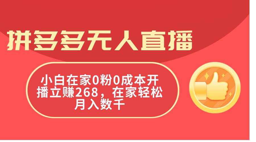 拼多多无人直播，小白在家0粉0成本开播立赚268，在家轻松月入数千祝创空间-网创项目资源站-副业项目-创业项目-搞钱项目祝创空间