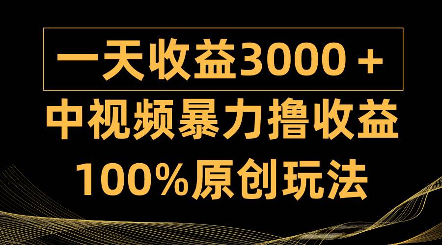 中视频暴力撸收益，日入3000＋，100%原创玩法，小白轻松上手多种变现方式祝创空间-网创项目资源站-副业项目-创业项目-搞钱项目祝创空间