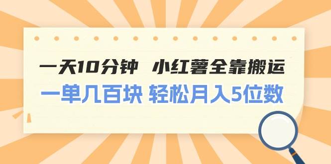 一天10分钟 小红薯全靠搬运  一单几百块 轻松月入5位数祝创空间-网创项目资源站-副业项目-创业项目-搞钱项目祝创空间