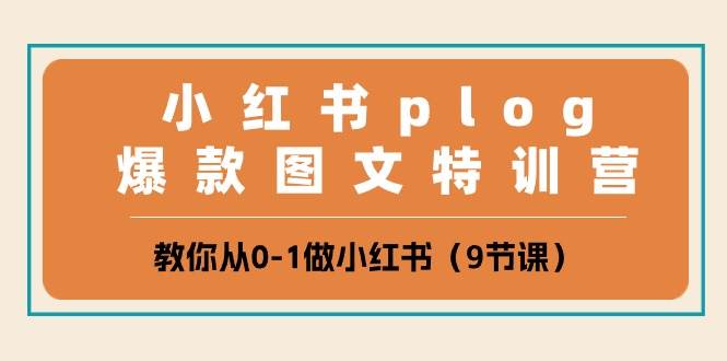 小红书 plog爆款图文特训营，教你从0-1做小红书（9节课）祝创空间-网创项目资源站-副业项目-创业项目-搞钱项目祝创空间