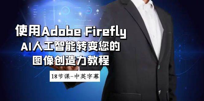 使用Adobe Firefly AI人工智能转变您的图像创造力教程-18节课-中英字幕祝创空间-网创项目资源站-副业项目-创业项目-搞钱项目祝创空间