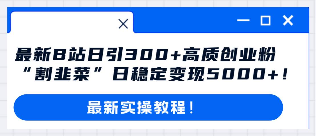 最新B站日引300+高质创业粉教程!“割韭菜”日稳定变现5000+!祝创空间-网创项目资源站-副业项目-创业项目-搞钱项目祝创空间