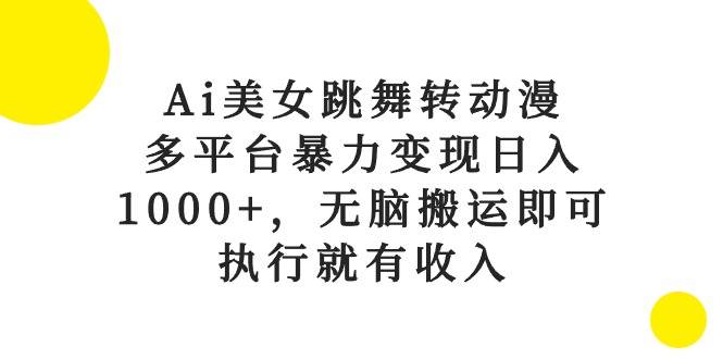 Ai美女跳舞转动漫，多平台暴力变现日入1000+，无脑搬运即可，执行就有收入祝创空间-网创项目资源站-副业项目-创业项目-搞钱项目祝创空间