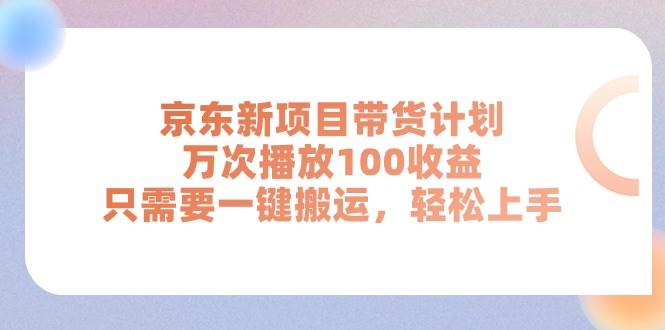 京东新项目带货计划,万次播放100收益,只需要一键搬运,轻松上手祝创空间-网创项目资源站-副业项目-创业项目-搞钱项目祝创空间