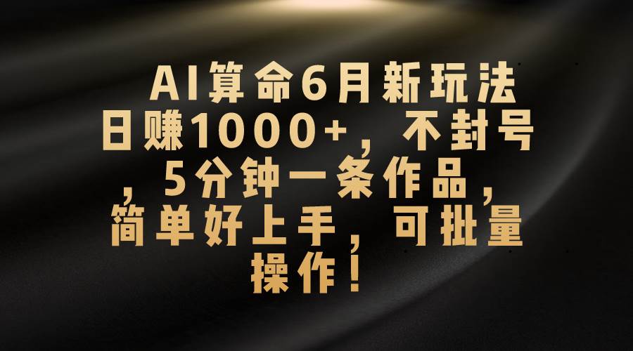 AI算命6月新玩法，日赚1000+，不封号，5分钟一条作品，简单好上手，可…祝创空间-网创项目资源站-副业项目-创业项目-搞钱项目祝创空间
