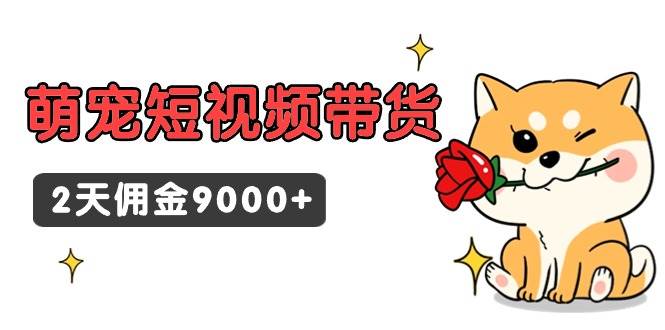 东哲日记·萌宠短视频带货,2天佣金9000+祝创空间-网创项目资源站-副业项目-创业项目-搞钱项目祝创空间