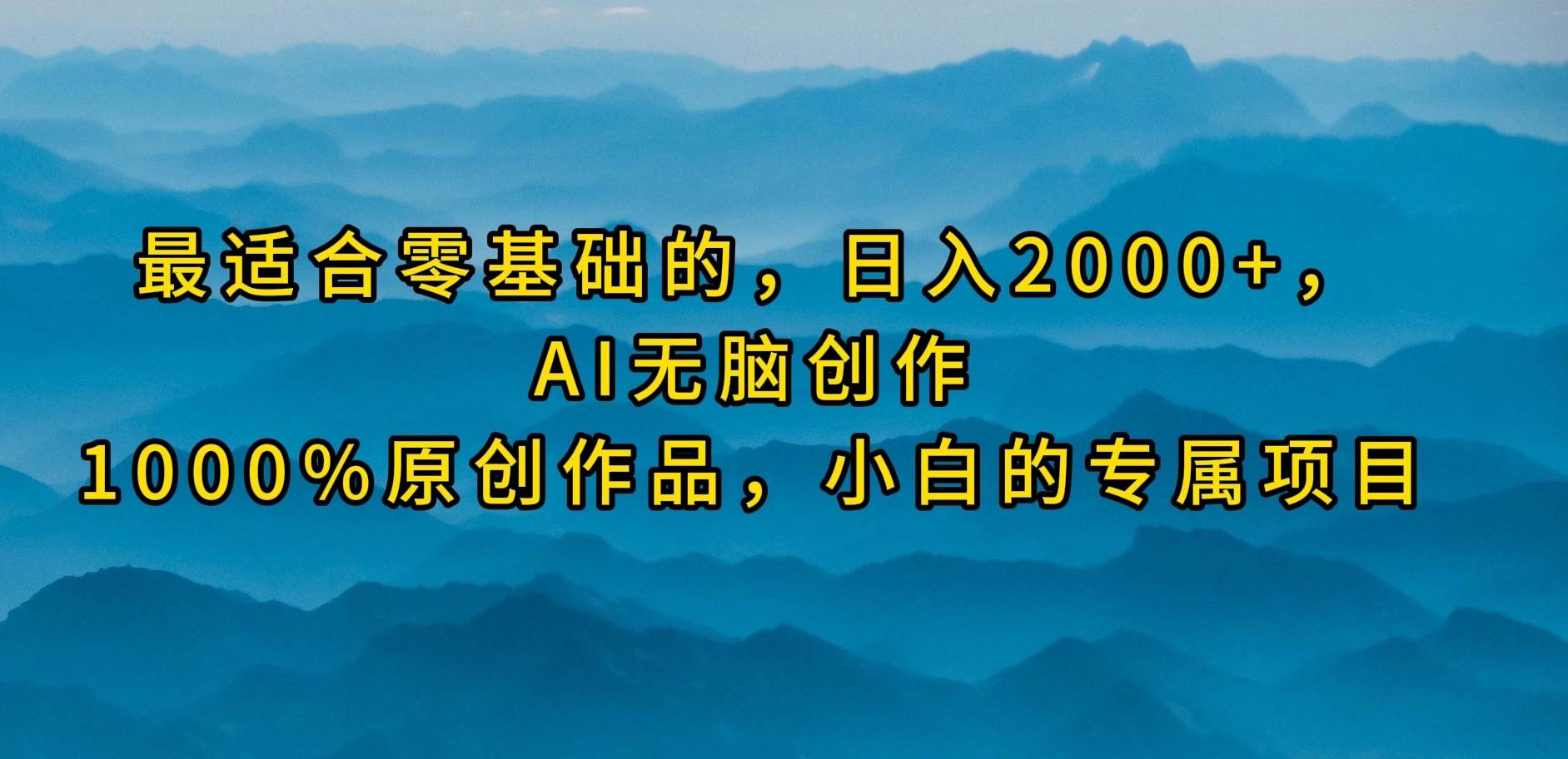 最适合零基础的，日入2000+，AI无脑创作，100%原创作品，小白的专属项目祝创空间-网创项目资源站-副业项目-创业项目-搞钱项目祝创空间