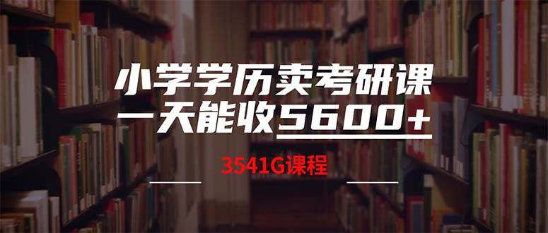 小学学历卖考研课程，一天收5600（附3580G考研合集）祝创空间-网创项目资源站-副业项目-创业项目-搞钱项目祝创空间