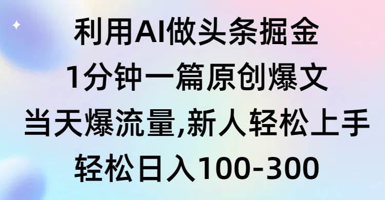 利用AI做头条掘金,1分钟一篇原创爆文,当天爆流量,新人轻松上手祝创空间-网创项目资源站-副业项目-创业项目-搞钱项目祝创空间