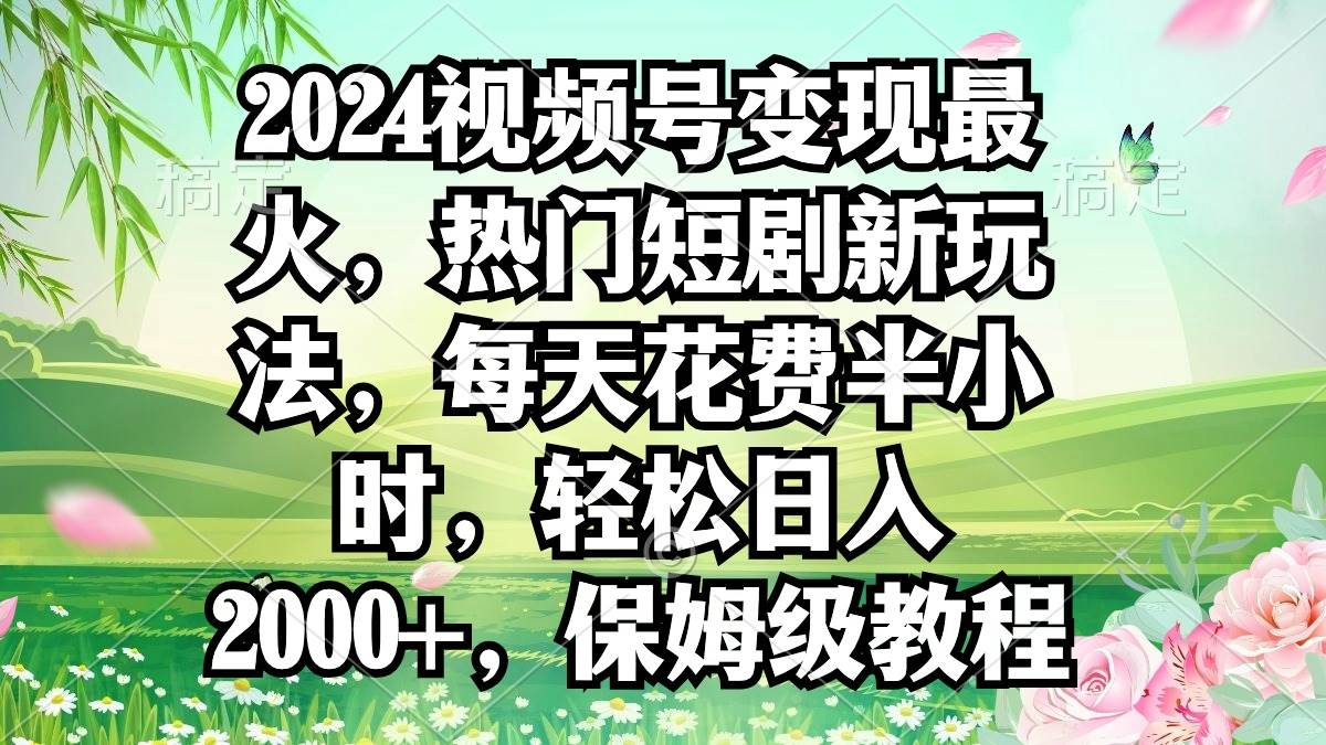 2024视频号变现最火，热门短剧新玩法，每天花费半小时，轻松日入2000+，…祝创空间-网创项目资源站-副业项目-创业项目-搞钱项目祝创空间