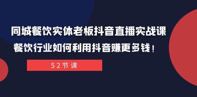 同城餐饮实体老板抖音直播实战课：餐饮行业如何利用抖音赚更多钱！祝创空间-网创项目资源站-副业项目-创业项目-搞钱项目祝创空间