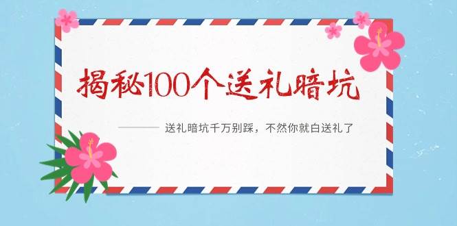 《揭秘100个送礼暗坑》——送礼暗坑千万别踩，不然你就白送礼了祝创空间-网创项目资源站-副业项目-创业项目-搞钱项目祝创空间