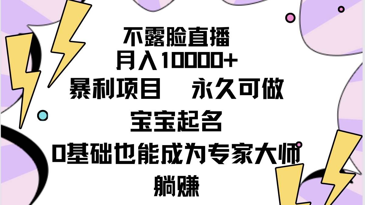 不露脸直播，月入10000+暴利项目，永久可做，宝宝起名（详细教程+软件）祝创空间-网创项目资源站-副业项目-创业项目-搞钱项目祝创空间