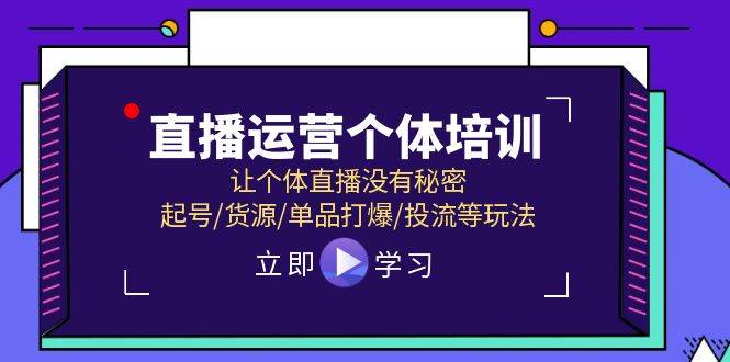 直播运营个体培训，让个体直播没有秘密，起号/货源/单品打爆/投流等玩法祝创空间-网创项目资源站-副业项目-创业项目-搞钱项目祝创空间