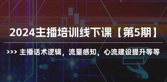 2024主播培训线下课【第5期】主播话术逻辑，流量感知，心流建设提升等等祝创空间-网创项目资源站-副业项目-创业项目-搞钱项目祝创空间