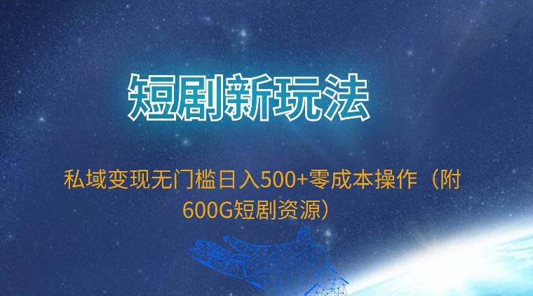 短剧新玩法，私域变现无门槛日入500+零成本操作（附600G短剧资源）祝创空间-网创项目资源站-副业项目-创业项目-搞钱项目祝创空间