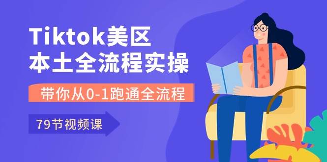 Tiktok-美区本土全流程实操课，带你从0-1跑通全流程（79节课）祝创空间-网创项目资源站-副业项目-创业项目-搞钱项目祝创空间