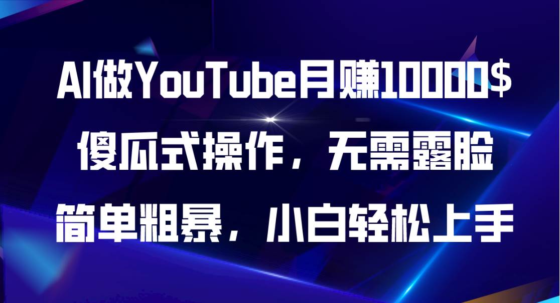AI做YouTube月赚10000$,傻瓜式操作无需露脸,简单粗暴,小白轻松上手祝创空间-网创项目资源站-副业项目-创业项目-搞钱项目祝创空间