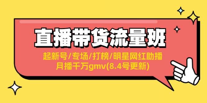 直播带货流量班:起新号/专场/打榜/明星网红助播/月播千万gmv(8.4号更新)祝创空间-网创项目资源站-副业项目-创业项目-搞钱项目祝创空间