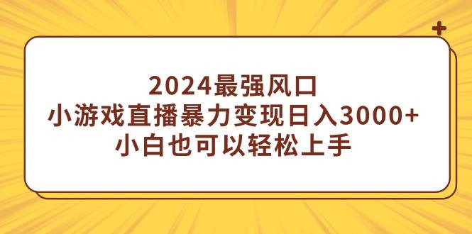 2024最强风口,小游戏直播暴力变现日入3000+小白也可以轻松上手祝创空间-网创项目资源站-副业项目-创业项目-搞钱项目祝创空间