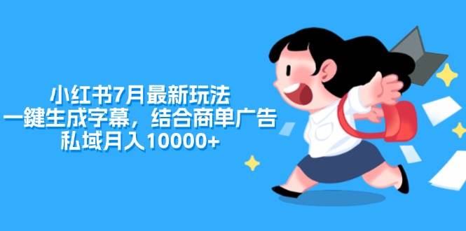 小红书7月最新玩法，一鍵生成字幕，结合商单广告，私域月入10000+祝创空间-网创项目资源站-副业项目-创业项目-搞钱项目祝创空间