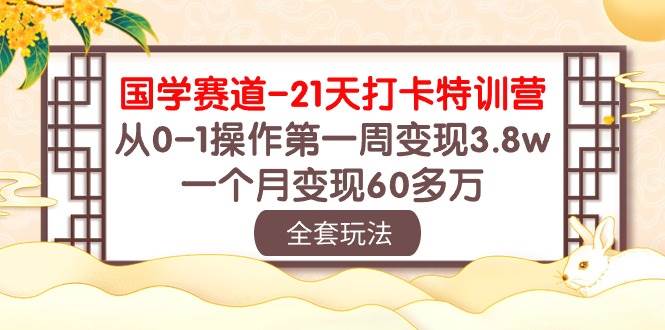 国学 赛道-21天打卡特训营：从0-1操作第一周变现3.8w，一个月变现60多万祝创空间-网创项目资源站-副业项目-创业项目-搞钱项目祝创空间