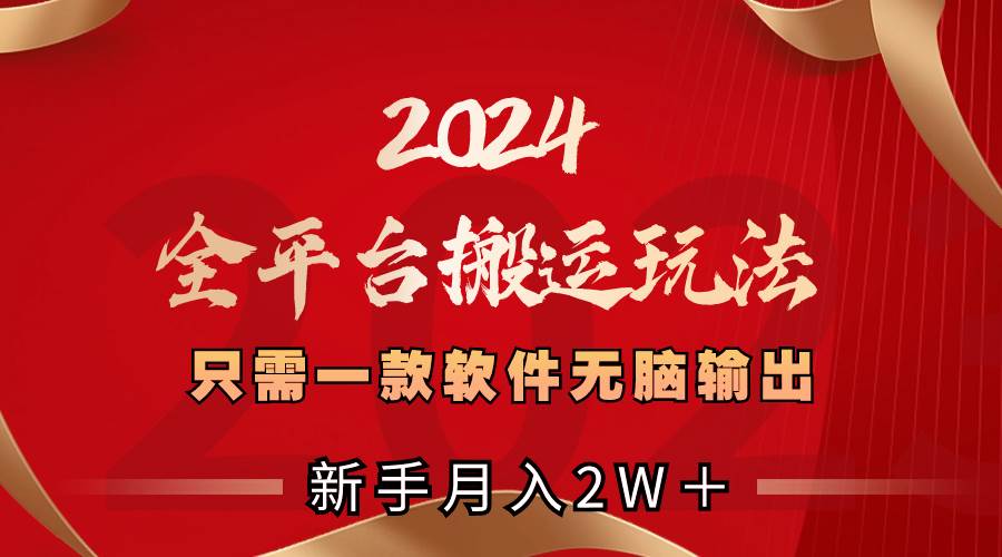 2024全平台搬运玩法，只需一款软件，无脑输出，新手也能月入2W＋祝创空间-网创项目资源站-副业项目-创业项目-搞钱项目祝创空间