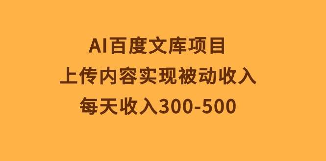 AI百度文库项目，上传内容实现被动收入，每天收入300-500祝创空间-网创项目资源站-副业项目-创业项目-搞钱项目祝创空间