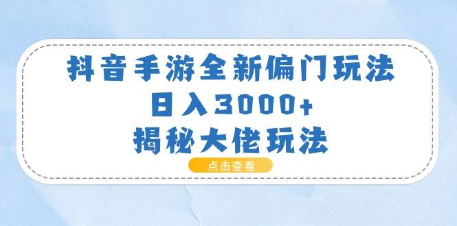 抖音手游全新偏门玩法，日入3000+，揭秘大佬玩法祝创空间-网创项目资源站-副业项目-创业项目-搞钱项目祝创空间