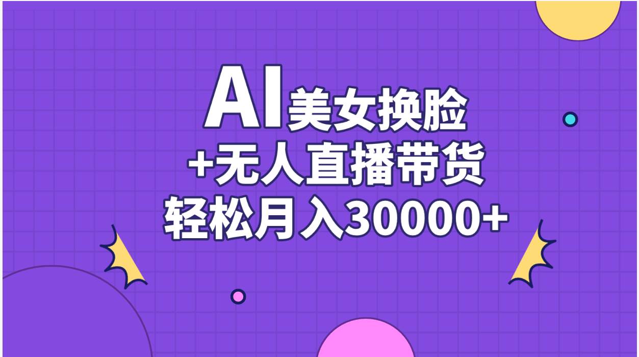 AI美女换脸视频结合无人直播带货，随便月入30000+祝创空间-网创项目资源站-副业项目-创业项目-搞钱项目祝创空间