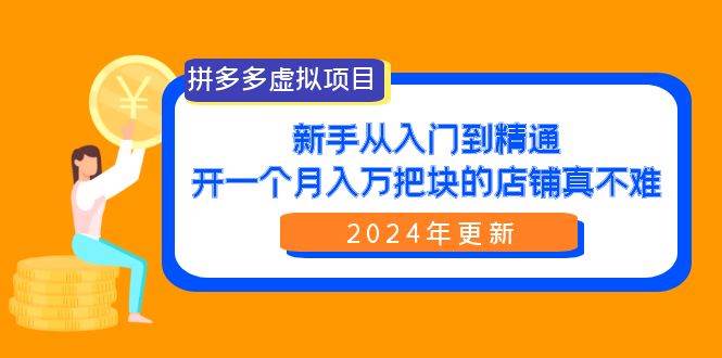 拼多多虚拟项目:入门到精通,开一个月入万把块的店铺 真不难(24年更新)祝创空间-网创项目资源站-副业项目-创业项目-搞钱项目祝创空间