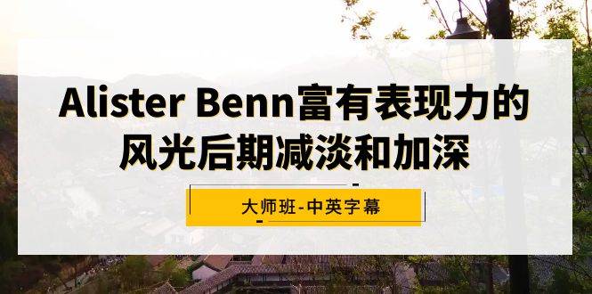 Alister Benn富有表现力的风光后期减淡和加深大师班-中英字幕祝创空间-网创项目资源站-副业项目-创业项目-搞钱项目祝创空间