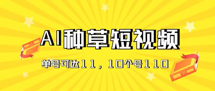 AI种草单账号日收益11元（抖音，快手，视频号），10个就是110元祝创空间-网创项目资源站-副业项目-创业项目-搞钱项目祝创空间