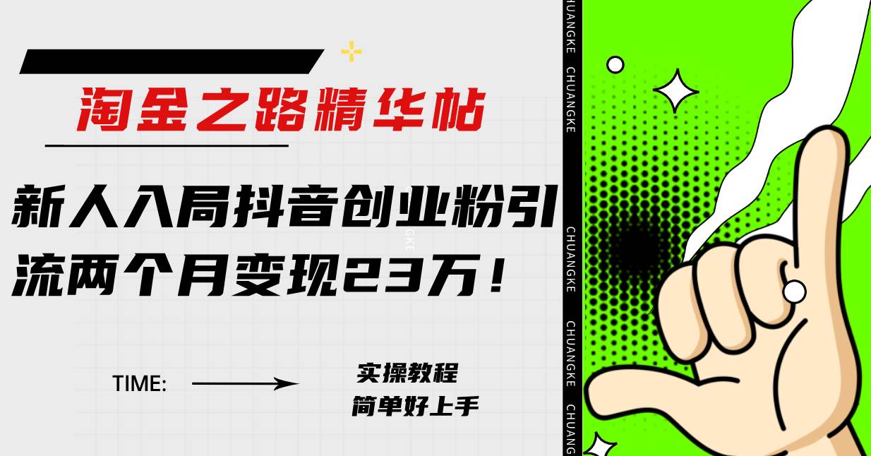 淘金之路精华帖新人入局抖音创业粉引流两个月变现23万！祝创空间-网创项目资源站-副业项目-创业项目-搞钱项目祝创空间