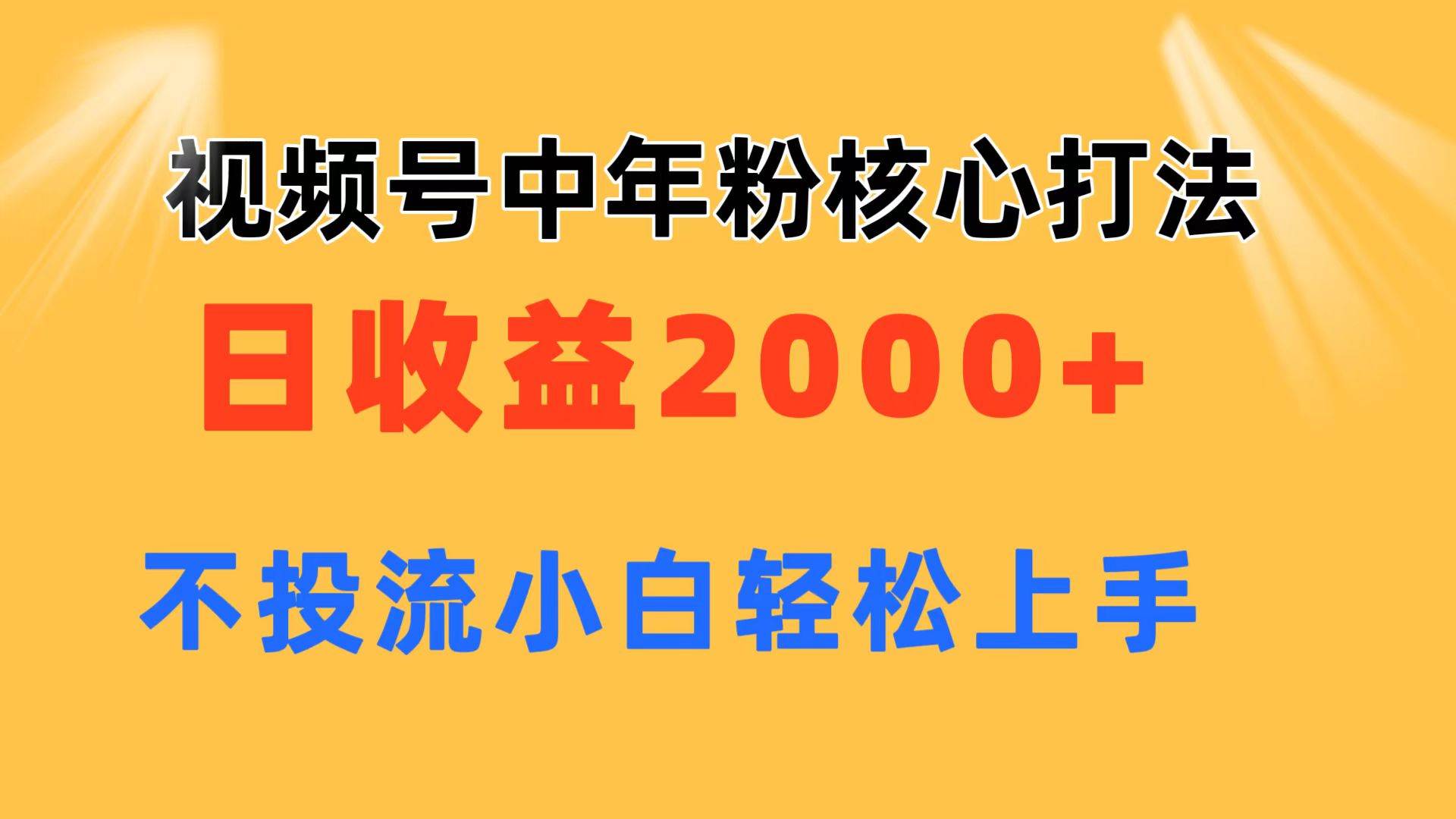 视频号中年粉核心玩法 日收益2000+ 不投流小白轻松上手祝创空间-网创项目资源站-副业项目-创业项目-搞钱项目祝创空间