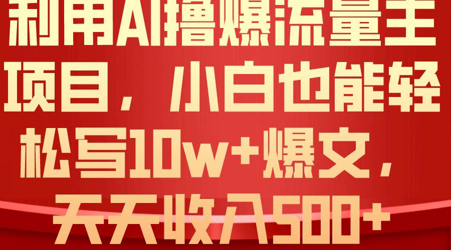 利用 AI撸爆流量主收益，小白也能轻松写10W+爆款文章，轻松日入500+祝创空间-网创项目资源站-副业项目-创业项目-搞钱项目祝创空间