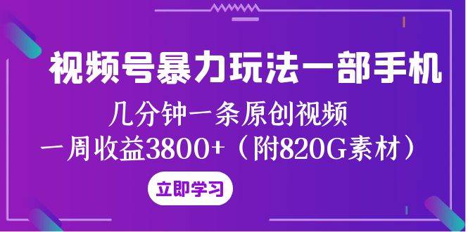 视频号暴力玩法一部手机 几分钟一条原创视频 一周收益3800+（附820G素材）祝创空间-网创项目资源站-副业项目-创业项目-搞钱项目祝创空间