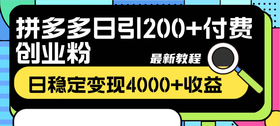 拼多多日引200+付费创业粉，日稳定变现4000+收益最新教程祝创空间-网创项目资源站-副业项目-创业项目-搞钱项目祝创空间