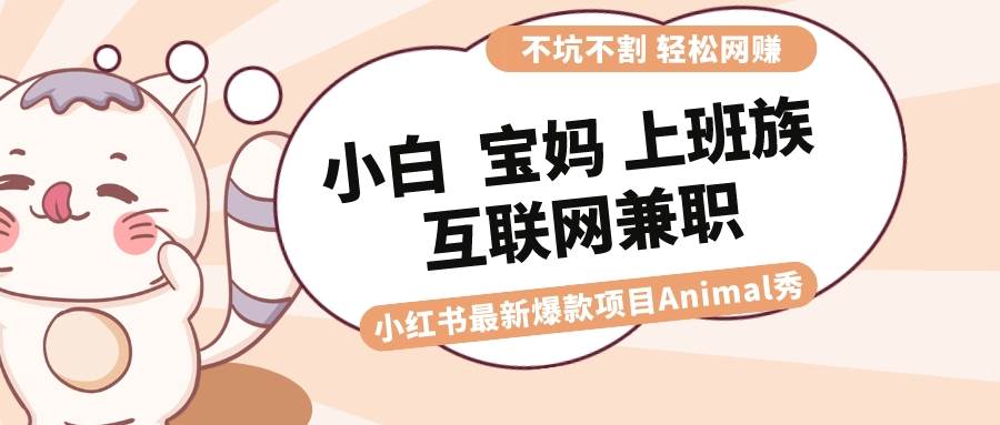 适合小白 宝妈 上班族 大学生互联网兼职 小红书爆款项目Animal秀,月入1W祝创空间-网创项目资源站-副业项目-创业项目-搞钱项目祝创空间