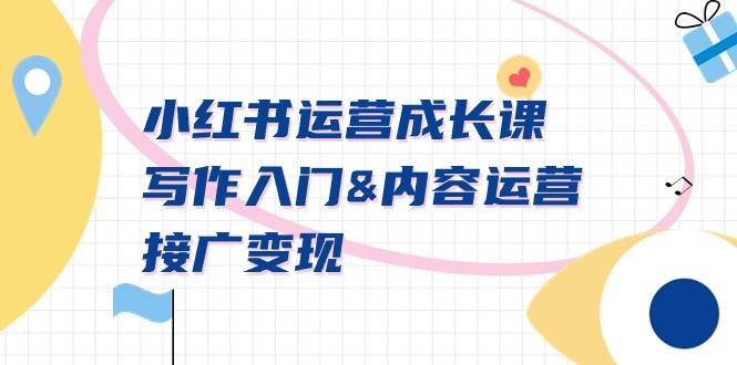 小红书运营成长课,写作入门内容运营接广变现【文档课】祝创空间-网创项目资源站-副业项目-创业项目-搞钱项目祝创空间