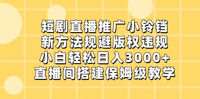 短剧直播推广小铃铛,新方法规避版权违规,小白轻松日入3000+,直播间搭…祝创空间-网创项目资源站-副业项目-创业项目-搞钱项目祝创空间