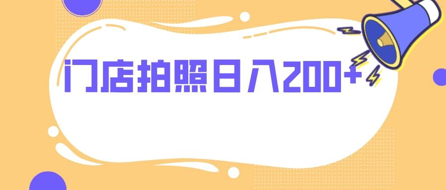 门店拍照 无任何门槛 日入200+祝创空间-网创项目资源站-副业项目-创业项目-搞钱项目祝创空间