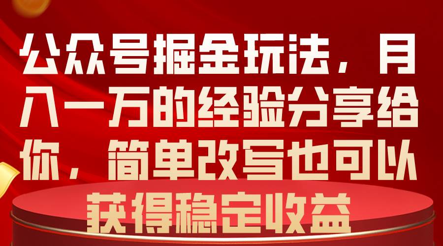 公众号掘金玩法，月入一万的经验分享给你，简单改写也可以获得稳定收益祝创空间-网创项目资源站-副业项目-创业项目-搞钱项目祝创空间