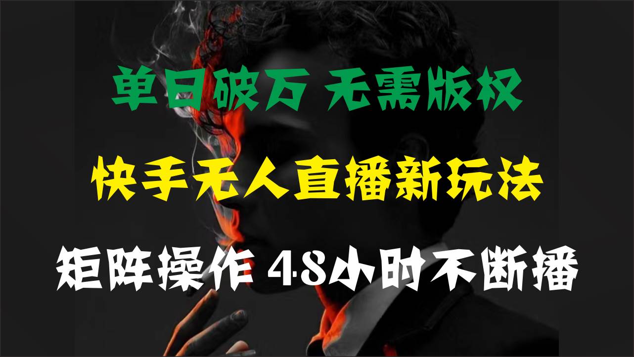 单日破万，快手无人直播新玩法，无需版权，支持矩阵操作，48小时不断播祝创空间-网创项目资源站-副业项目-创业项目-搞钱项目祝创空间