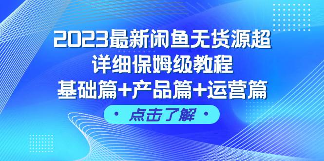 2023最新闲鱼无货源超详细保姆级教程,基础篇+产品篇+运营篇(43节课)祝创空间-网创项目资源站-副业项目-创业项目-搞钱项目祝创空间