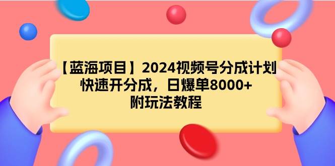【蓝海项目】2024视频号分成计划，快速开分成，日爆单8000+，附玩法教程祝创空间-网创项目资源站-副业项目-创业项目-搞钱项目祝创空间