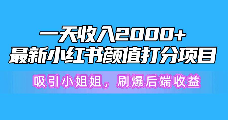 一天收入2000+，最新小红书颜值打分项目，吸引小姐姐，刷爆后端收益祝创空间-网创项目资源站-副业项目-创业项目-搞钱项目祝创空间